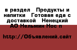  в раздел : Продукты и напитки » Готовая еда с доставкой . Ненецкий АО,Нельмин Нос п.